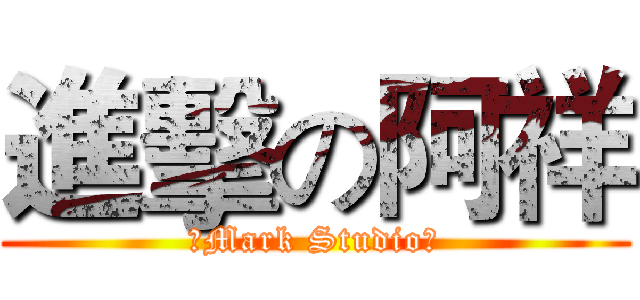 進擊の阿祥 (【Mark Studio】)