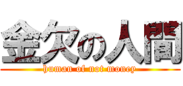 金欠の人間 (human of not money)