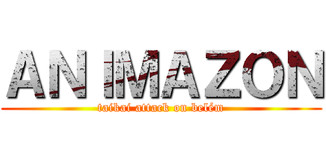 ＡＮＩＭＡＺＯＮ (taikai attack on belém)