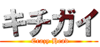 キチガイ ( Crazy Head)