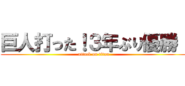 巨人打った！３年ぶり優勝！ (attack on titan)