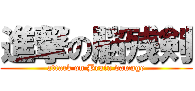 進撃の脳残剣 (attack on Brain damage)