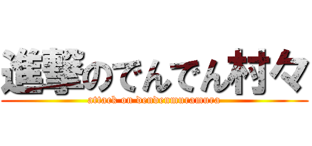 進撃のでんでん村々 (attack on dendenmuramura)