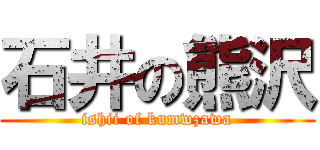 石井の熊沢 (ishii of kumwzawa)