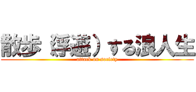 散歩（浮遊）する浪人生 (attack on society)