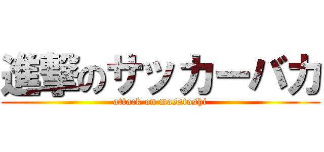 進撃のサッカーバカ (attack on masatoshi)