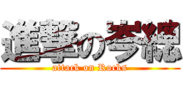 進撃の岑總 (attack on Rocks)