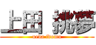 上田 挑夢 (ueda idomu)