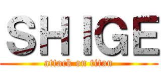 ＳＨＩＧＥ (attack on titan)