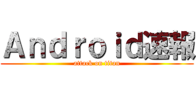 Ａｎｄｒｏｉｄ速報 (attack on titan)