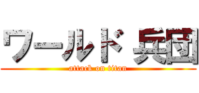 ワールド 兵団 (attack on titan)