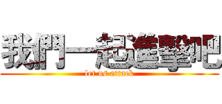 我們一起進擊吧 (let us attack)