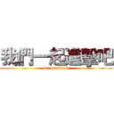 我們一起進擊吧 (let us attack)