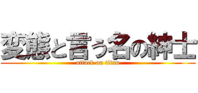 変態と言う名の紳士 (attack on titan)