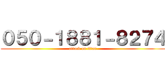 ０５０－１８８１－８２７４ (attack on titan)