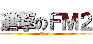 進撃のＦＭ２ (vv yy)