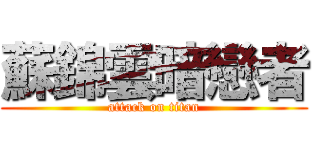 蘇錦雲暗戀者 (attack on titan)