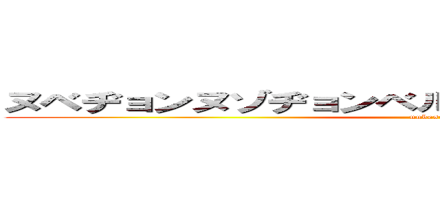 ヌベヂョンヌゾヂョンベルミッティスモゲロンボョ (nubesuko)