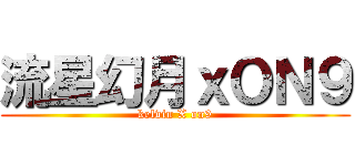 流星幻月ｘＯＮ９ (kelvin X on9)
