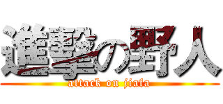 進擊の野人 (attack on jiafa)