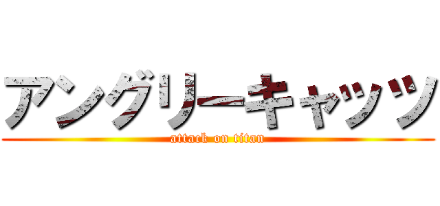 アングリーキャッツ (attack on titan)