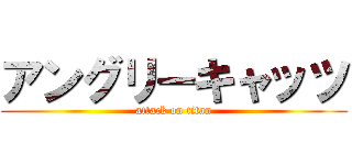 アングリーキャッツ (attack on titan)