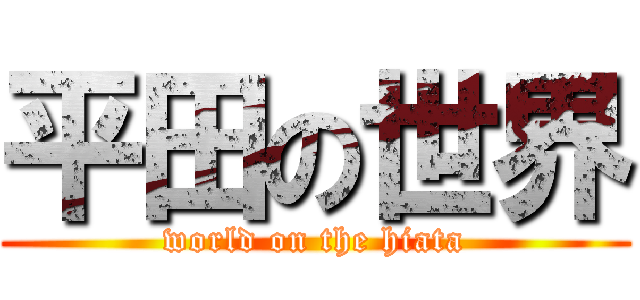 平田の世界 (world on the hiata)