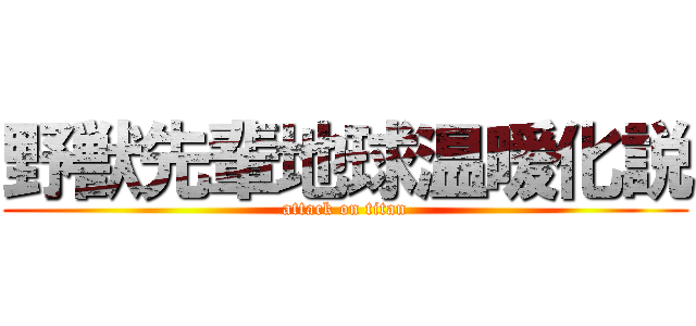 野獣先輩地球温暖化説 (attack on titan)