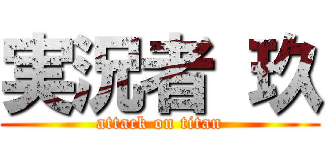 実況者 玖 (attack on titan)