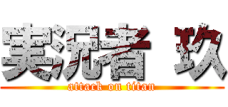 実況者 玖 (attack on titan)