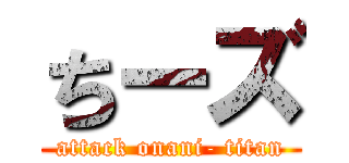 ちーズ (attack onani- titan)