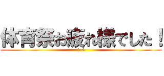 体育祭お疲れ様でした！ (1-4)