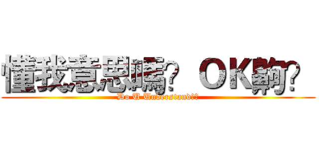 懂我意思嗎？ＯＫ齁？ (Do U Understand??)