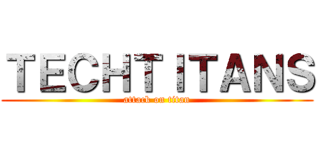 ＴＥＣＨＴＩＴＡＮＳ (attack on titan)