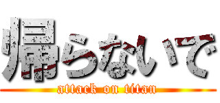 帰らないで (attack on titan)