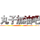 丸子加油吧 (虽然没用)