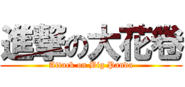 進撃の大花卷 (Attack on Big Panda)