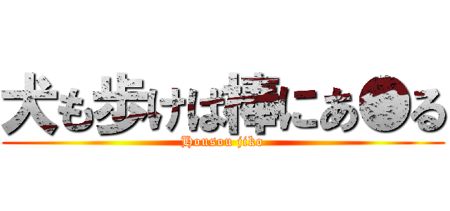 犬も歩けば棒にあ●る (Housou jiko)