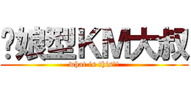 伪娘型ＫＭ大叔 (what is this?!)