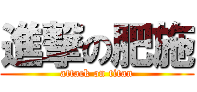 進撃の肥施 (attack on titan)