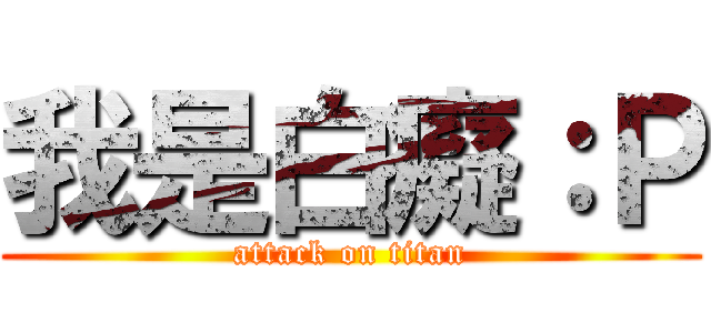 我是白癡：Ｐ (attack on titan)