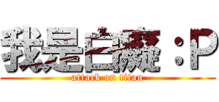 我是白癡：Ｐ (attack on titan)