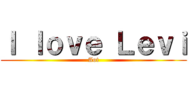 Ｉ ｌｏｖｅ Ｌｅｖｉ (Aot)