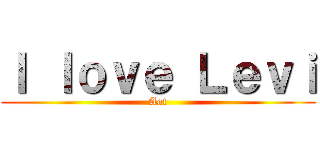 Ｉ ｌｏｖｅ Ｌｅｖｉ (Aot)