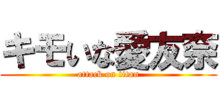 キモいな愛友奈 (attack on titan)