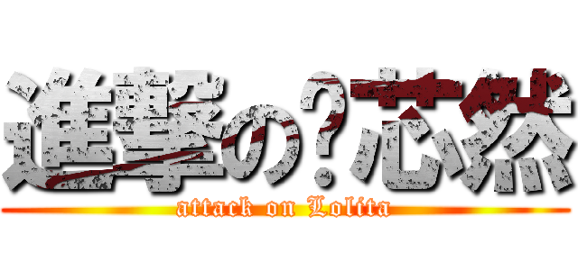 進撃の喻芯然 (attack on Lolita)