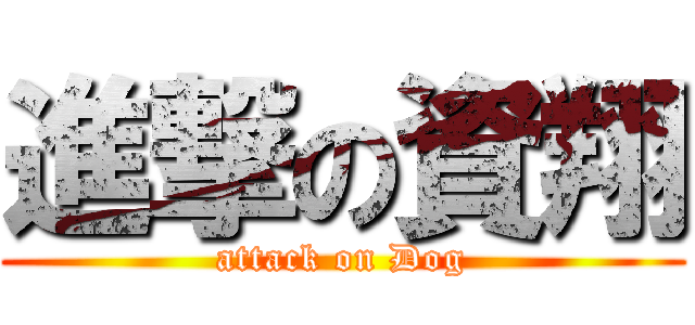 進撃の資翔 (attack on Dog)