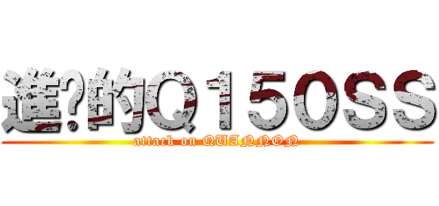 進擊的Ｑ１５０ＳＳ (attack on QUANNON)