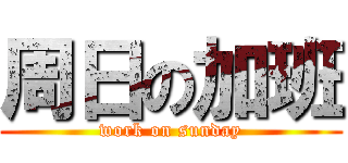 周日の加班 (work on sunday)