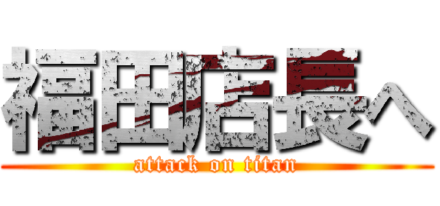 福田店長へ (attack on titan)
